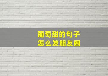 葡萄甜的句子 怎么发朋友圈